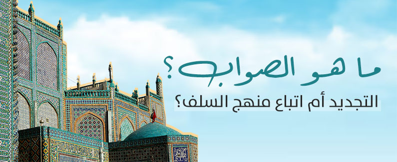 الصواب؟   التجديد أو اتباع منهج السلف؟ 