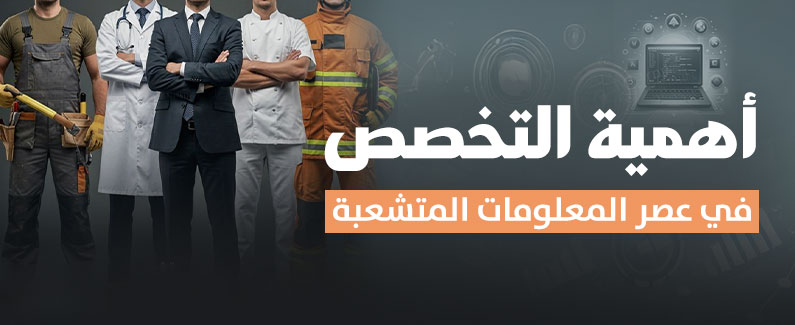 أهمية التخصص في عصر المعلومات المتشعبة 