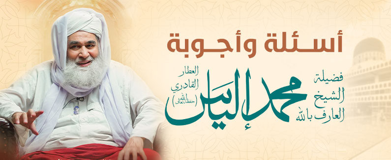 اسئلة وأجوبة فضيلة الشيخ العارف بالله محمد إلياس العطار القادري حفظه الله تعالى