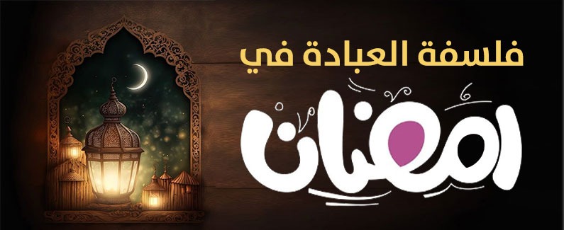 فلسفة العبادة في رمضان 