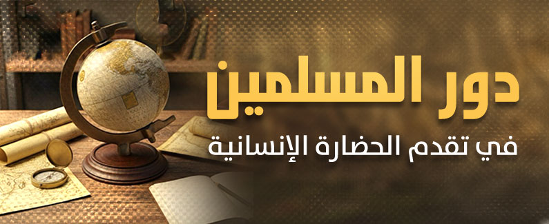  دور المسلمين في تقدُّم الحضارة الإنسانية