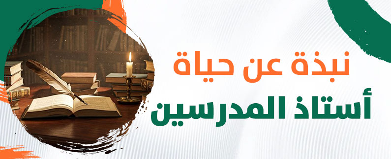 نبذة عن حياة أستاذ المدرّسين 
