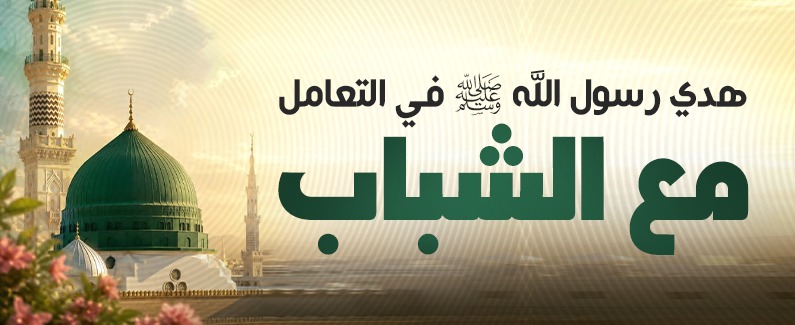 هدي رسول الله ﷺ في التعامل مع الشباب 